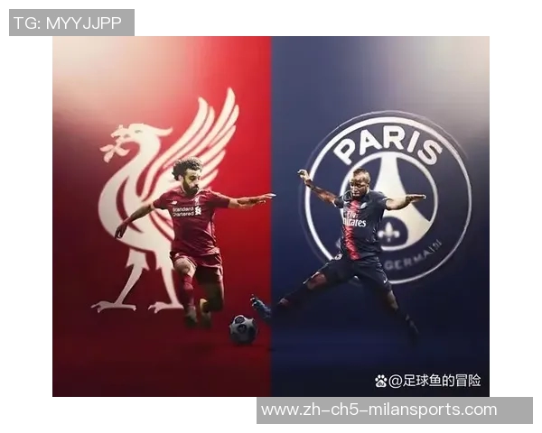 巴黎与利物浦的巅峰对决谁能在欧冠赛场上笑到最后 巴黎与利物浦的巅峰对决谁能在欧冠赛场上笑到最后